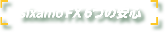 sixamo FX 6つの安心